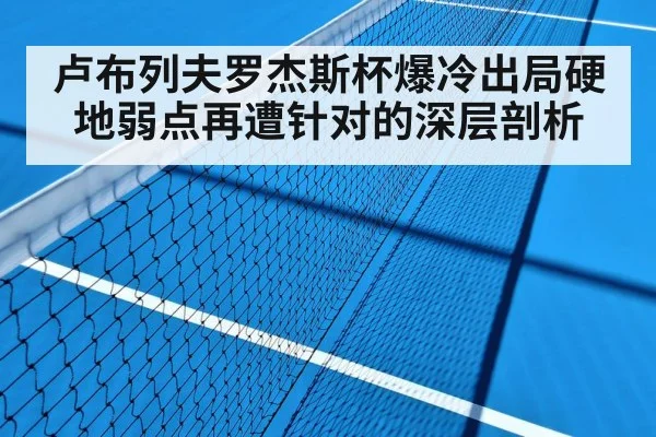 卢布列夫罗杰斯杯爆冷出局硬地弱点再遭针对的深层剖析