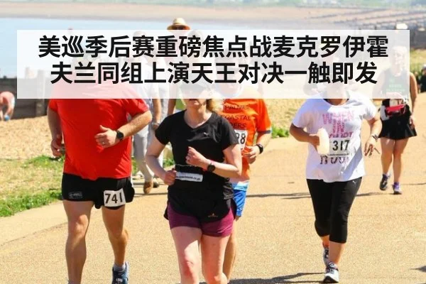 美巡季后赛重磅焦点战麦克罗伊霍夫兰同组上演天王对决一触即发