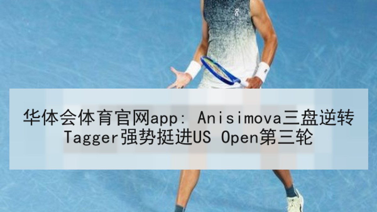 华体会体育官网app: Anisimova三盘逆转Tagger强势挺进US Open第三轮