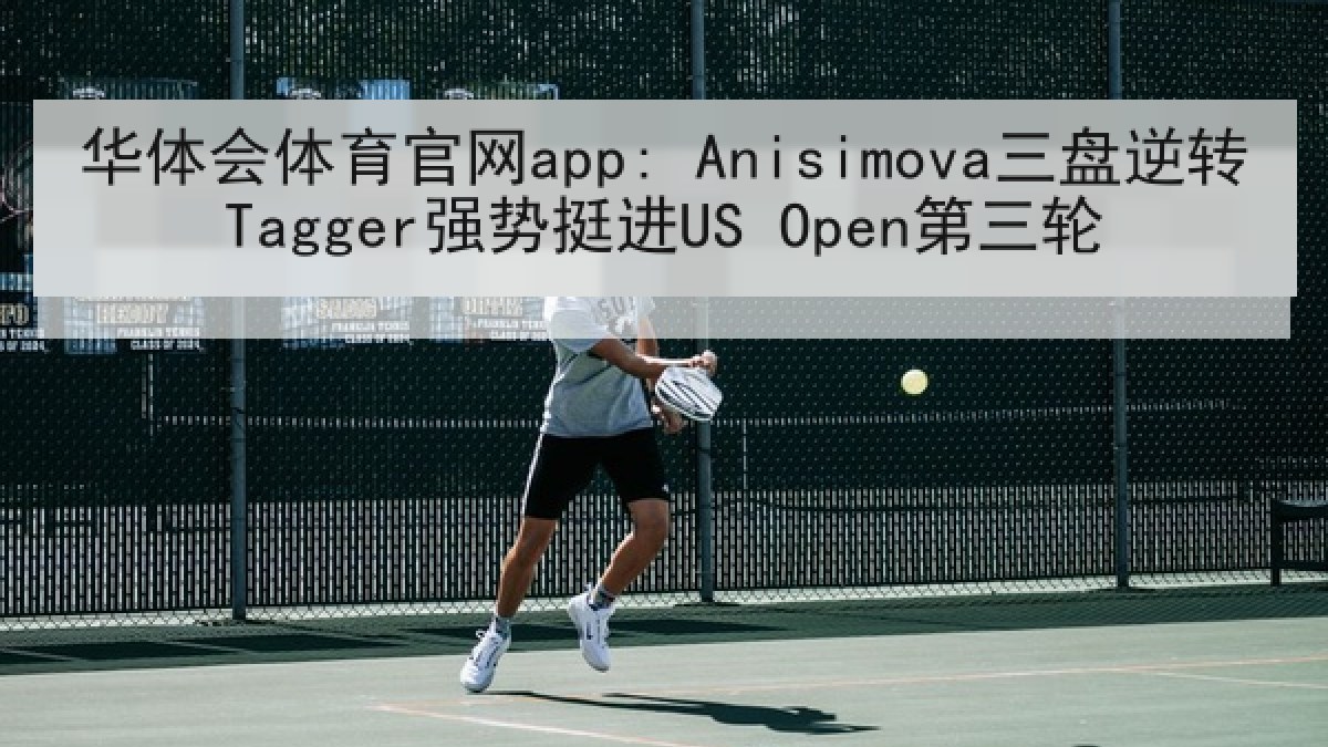 华体会体育官网app: Anisimova三盘逆转Tagger强势挺进US Open第三轮